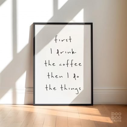 First I Drink The Coffee Then I Do The Things Print